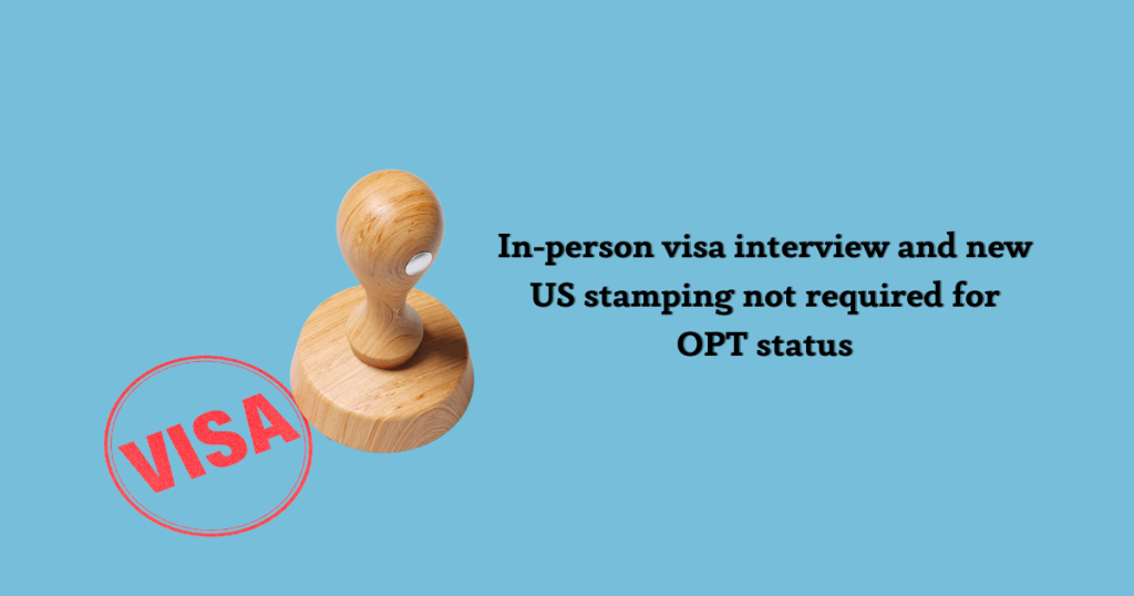 Inperson visa interview and new US stamping not required for OPT status